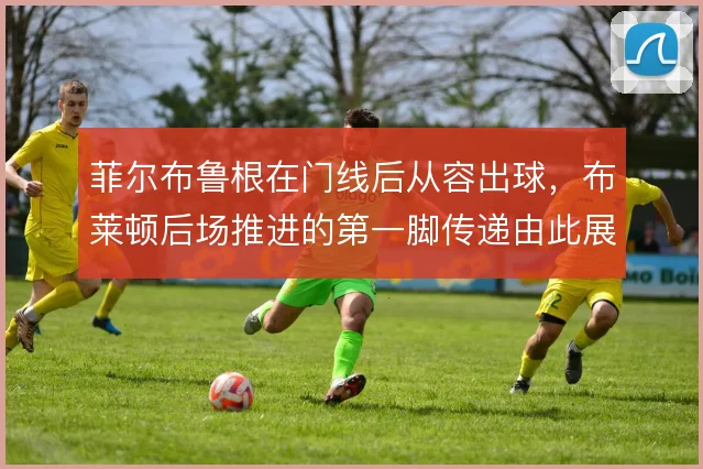 菲尔布鲁根在门线后从容出球,布莱顿后场推进的第一脚传递由此展开
