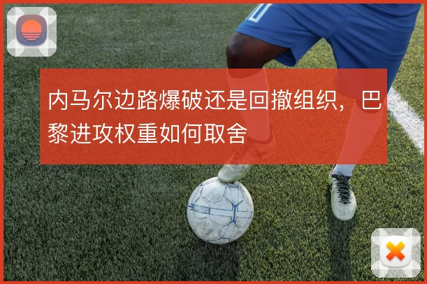 内马尔边路爆破还是回撤组织，巴黎进攻权重如何取舍