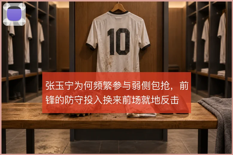 张玉宁为何频繁参与弱侧包抢，前锋的防守投入换来前场就地反击
