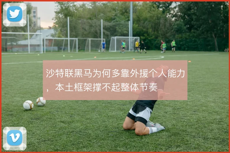 沙特联黑马为何多靠外援个人能力，本土框架撑不起整体节奏