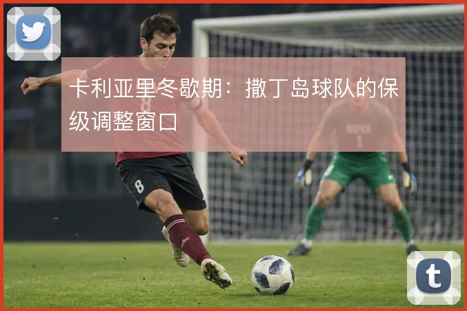 卡利亚里冬歇期：撒丁岛球队的保级调整窗口