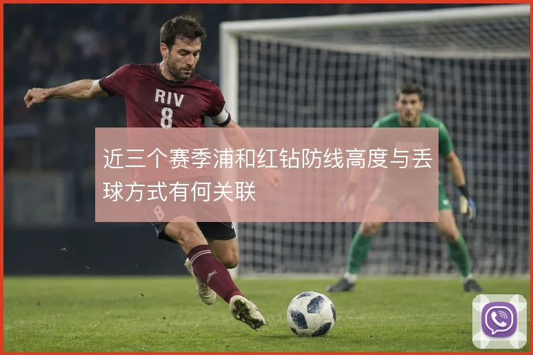 近三个赛季浦和红钻防线高度与丢球方式有何关联