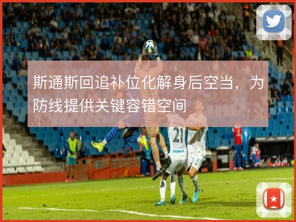 斯通斯回追补位化解身后空当，为防线提供关键容错空间