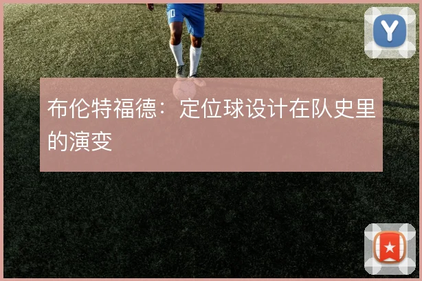 布伦特福德:定位球设计在队史里的演变