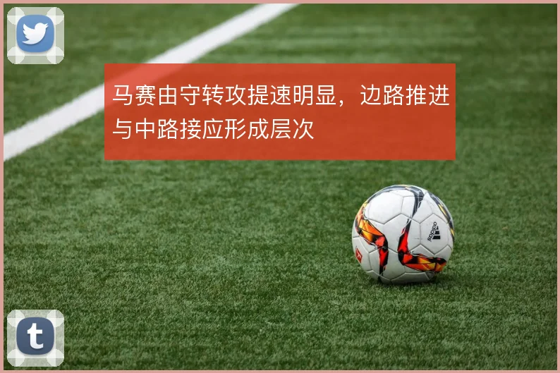 马赛由守转攻提速明显，边路推进与中路接应形成层次