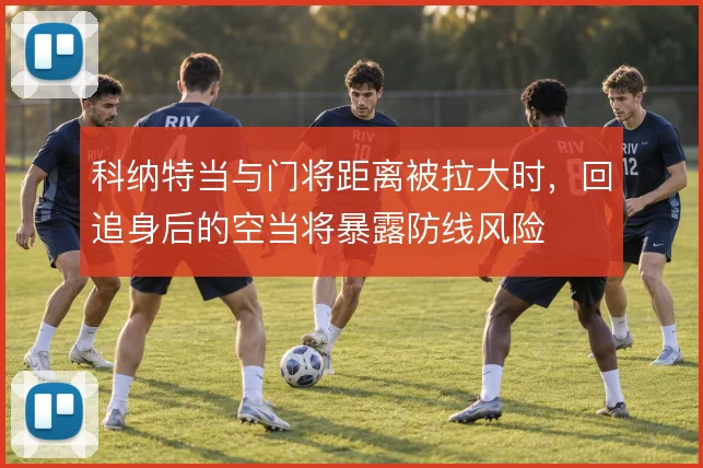 科纳特当与门将距离被拉大时,回追身后的空当将暴露防线风险