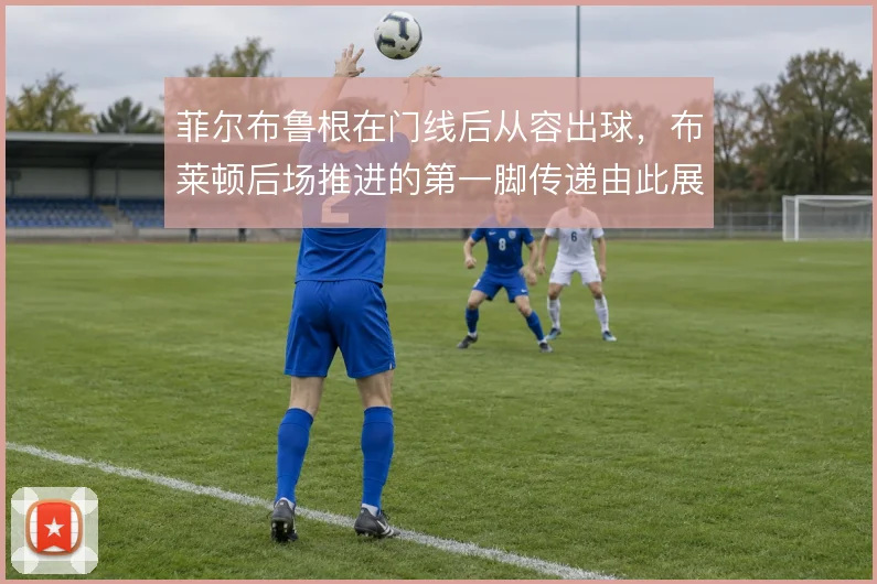菲尔布鲁根在门线后从容出球,布莱顿后场推进的第一脚传递由此展开