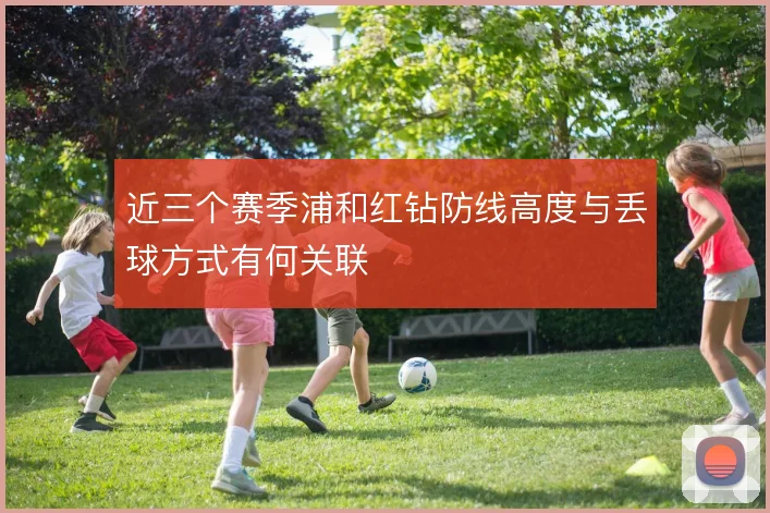近三个赛季浦和红钻防线高度与丢球方式有何关联