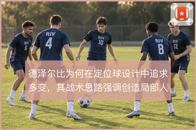 德泽尔比为何在定位球设计中追求多变,其战术思路强调创造局部人数优势
