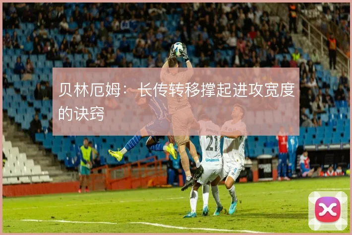 贝林厄姆:长传转移撑起进攻宽度的诀窍