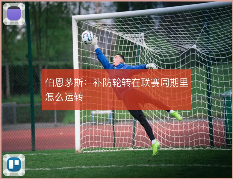 伯恩茅斯：补防轮转在联赛周期里怎么运转