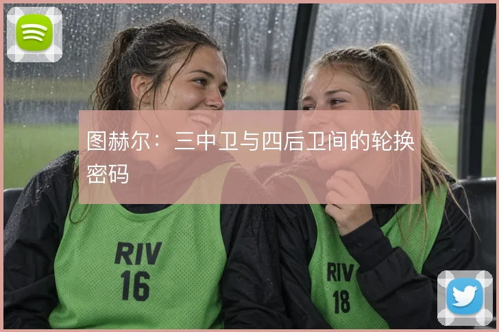 图赫尔：三中卫与四后卫间的轮换密码