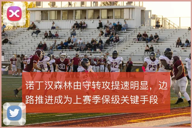 诺丁汉森林由守转攻提速明显，边路推进成为上赛季保级关键手段