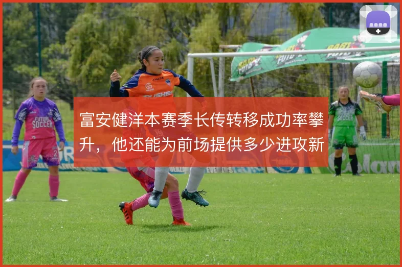 富安健洋本赛季长传转移成功率攀升，他还能为前场提供多少进攻新维度