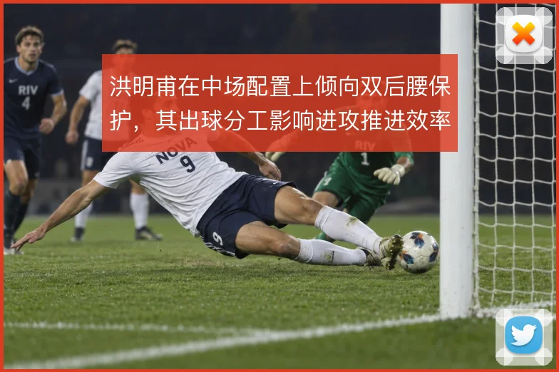 洪明甫在中场配置上倾向双后腰保护，其出球分工影响进攻推进效率