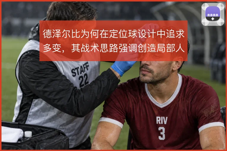 德泽尔比为何在定位球设计中追求多变,其战术思路强调创造局部人数优势
