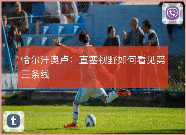 恰尔汗奥卢：直塞视野如何看见第三条线