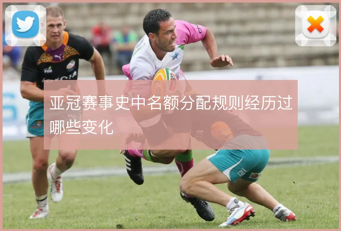 亚冠赛事史中名额分配规则经历过哪些变化