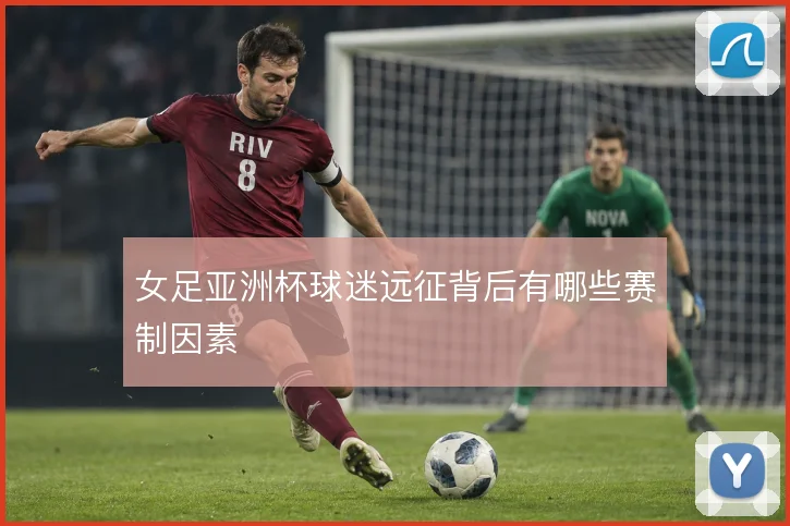 女足亚洲杯球迷远征背后有哪些赛制因素