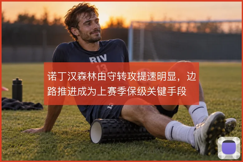诺丁汉森林由守转攻提速明显，边路推进成为上赛季保级关键手段