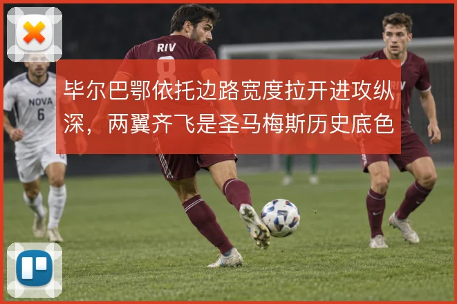 毕尔巴鄂依托边路宽度拉开进攻纵深，两翼齐飞是圣马梅斯历史底色