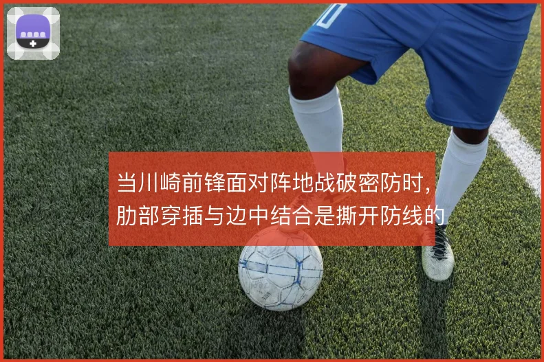当川崎前锋面对阵地战破密防时,肋部穿插与边中结合是撕开防线的手段