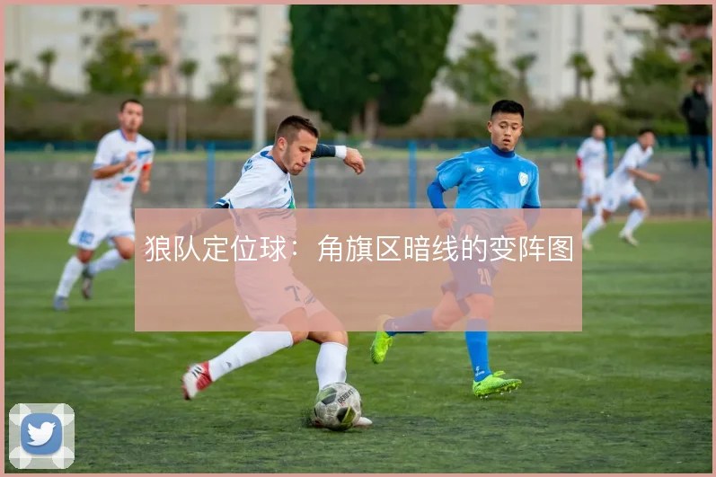 狼队定位球:角旗区暗线的变阵图