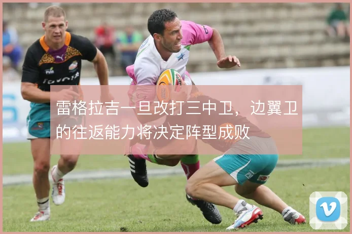 雷格拉吉一旦改打三中卫,边翼卫的往返能力将决定阵型成败