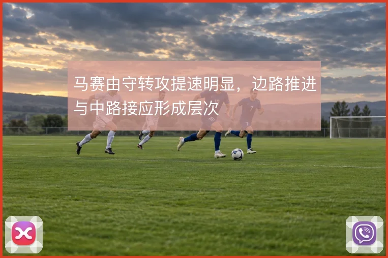 马赛由守转攻提速明显，边路推进与中路接应形成层次
