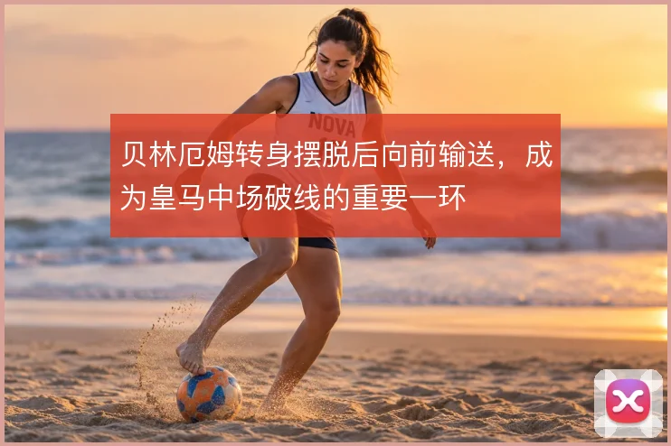 贝林厄姆转身摆脱后向前输送,成为皇马中场破线的重要一环