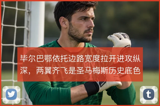 毕尔巴鄂依托边路宽度拉开进攻纵深，两翼齐飞是圣马梅斯历史底色