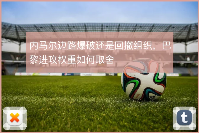 内马尔边路爆破还是回撤组织，巴黎进攻权重如何取舍